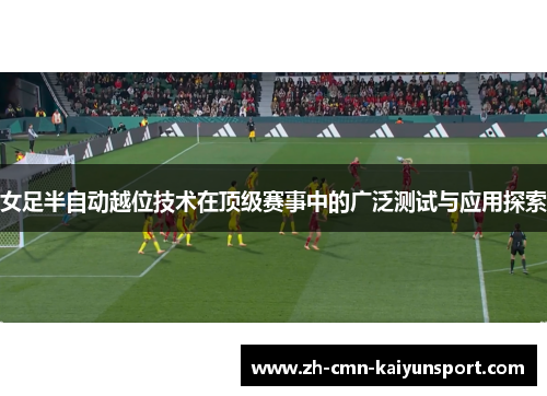 女足半自动越位技术在顶级赛事中的广泛测试与应用探索 女足半自动越位技术在顶级赛事中的广泛测试与应用探索