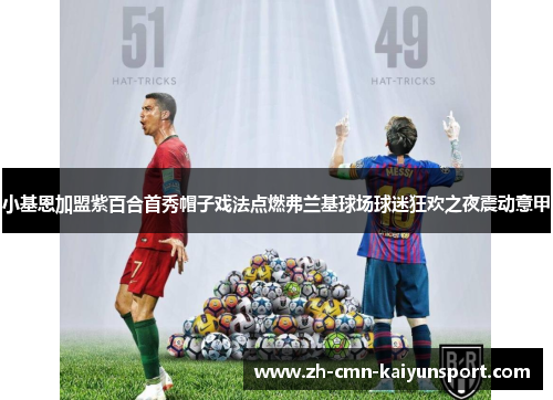 小基恩加盟紫百合首秀帽子戏法点燃弗兰基球场球迷狂欢之夜震动意甲
