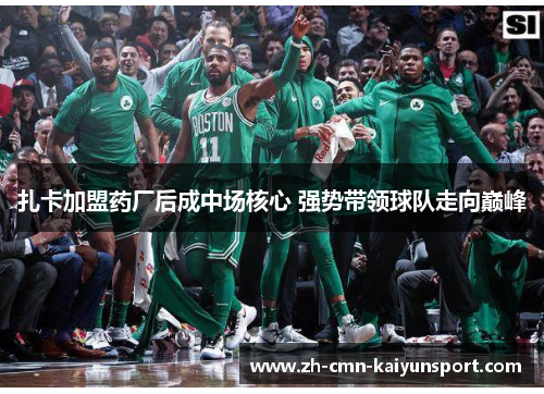 扎卡加盟药厂后成中场核心 强势带领球队走向巅峰 扎卡加盟药厂后成中场核心 强势带领球队走向巅峰