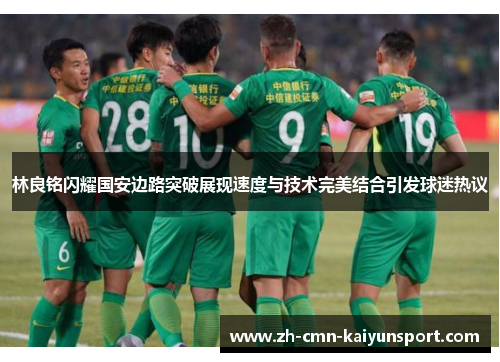 林良铭闪耀国安边路突破展现速度与技术完美结合引发球迷热议