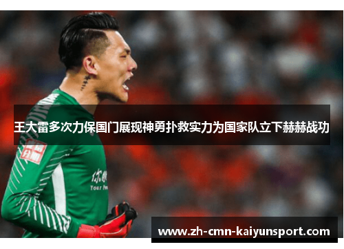 王大雷多次力保国门展现神勇扑救实力为国家队立下赫赫战功