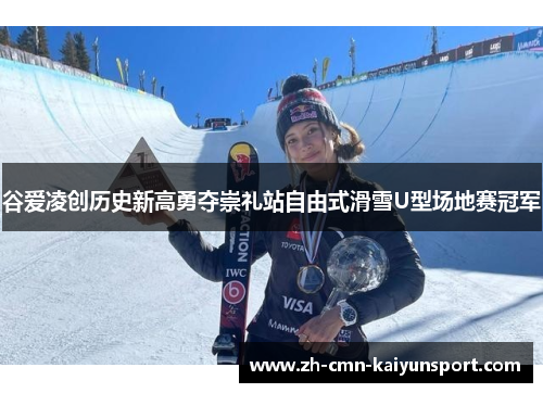 谷爱凌创历史新高勇夺崇礼站自由式滑雪U型场地赛冠军