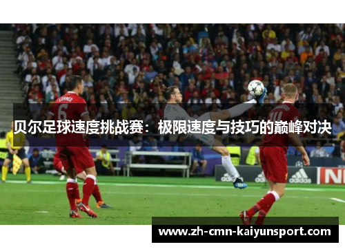 贝尔足球速度挑战赛：极限速度与技巧的巅峰对决