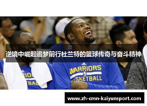 逆境中崛起追梦前行杜兰特的篮球传奇与奋斗精神