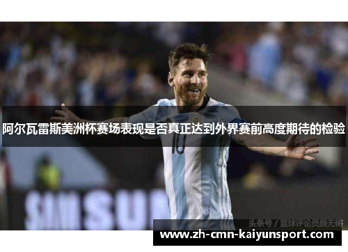 阿尔瓦雷斯美洲杯赛场表现是否真正达到外界赛前高度期待的检验