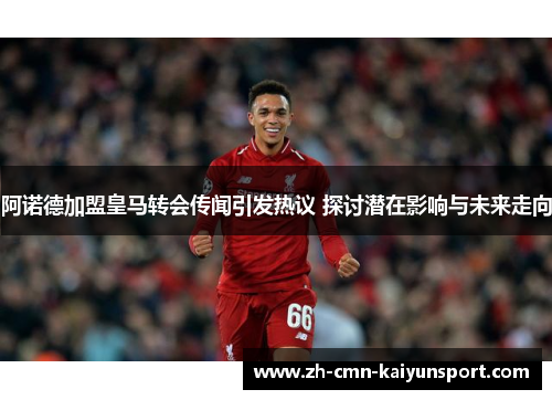 阿诺德加盟皇马转会传闻引发热议 探讨潜在影响与未来走向