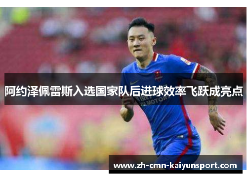 阿约泽佩雷斯入选国家队后进球效率飞跃成亮点