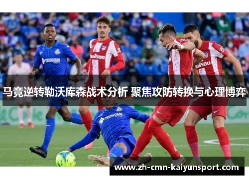 马竞逆转勒沃库森战术分析 聚焦攻防转换与心理博弈