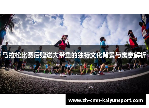 马拉松比赛后赠送大带鱼的独特文化背景与寓意解析