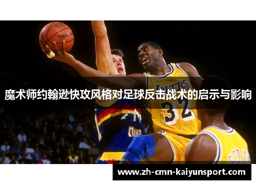魔术师约翰逊快攻风格对足球反击战术的启示与影响