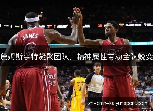 詹姆斯亨特凝聚团队,精神属性带动全队蜕变 詹姆斯亨特凝聚团队,精神属性带动全队蜕变
