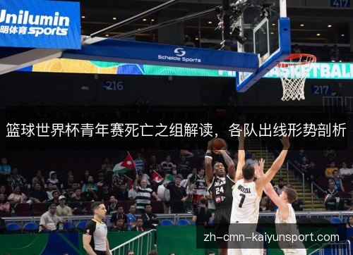 篮球世界杯青年赛死亡之组解读，各队出线形势剖析