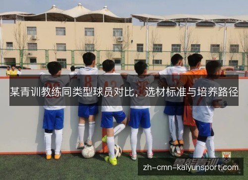某青训教练同类型球员对比,选材标准与培养路径 某青训教练同类型球员对比,选材标准与培养路径