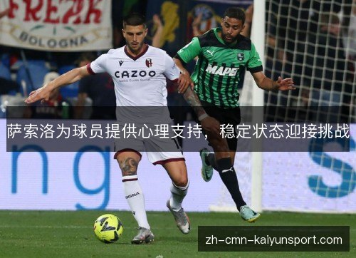 萨索洛为球员提供心理支持,稳定状态迎接挑战 萨索洛为球员提供心理支持,稳定状态迎接挑战