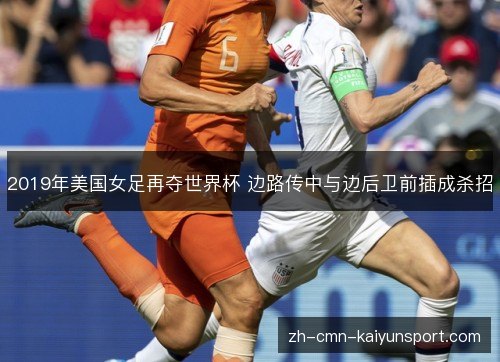 2019年美国女足再夺世界杯 边路传中与边后卫前插成杀招 2019年美国女足再夺世界杯 边路传中与边后卫前插成杀招